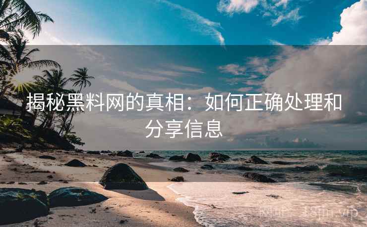 揭秘黑料网的真相:如何正确处理和分享信息 揭秘黑料网的真相:如何正确处理和分享信息
