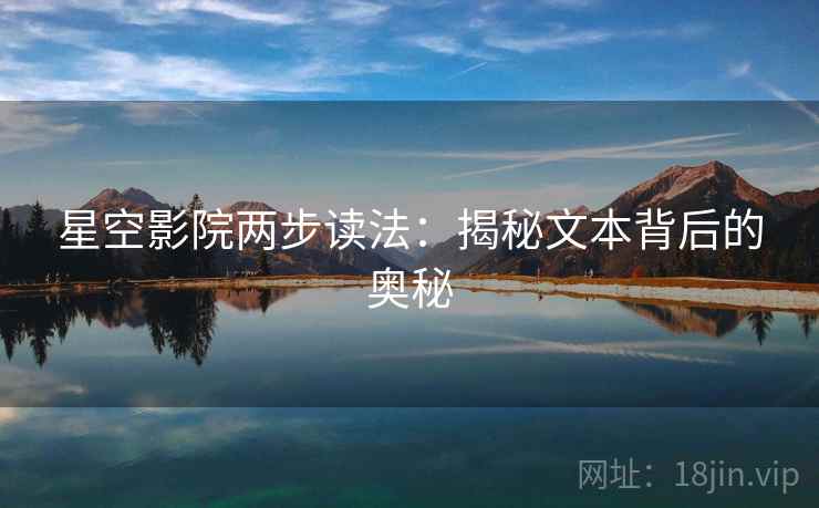 星空影院两步读法:揭秘文本背后的奥秘 星空影院两步读法:揭秘文本背后的奥秘