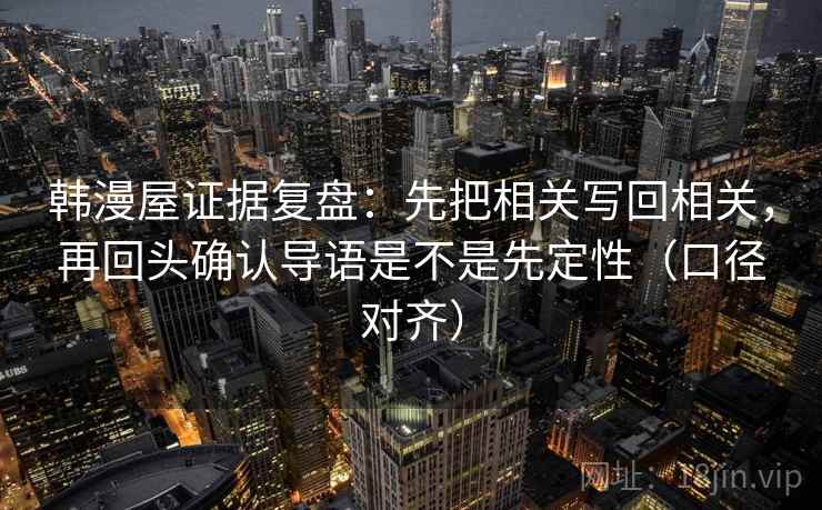 韩漫屋证据复盘:先把相关写回相关,再回头确认导语是不是先定性(口径对齐) 韩漫屋证据复盘:先把相关写回相关,再回头确认导语是不是先定性(口径对齐)