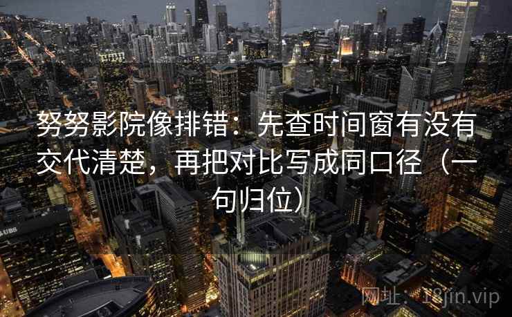 努努影院像排错:先查时间窗有没有交代清楚,再把对比写成同口径(一句归位) 努努影院像排错:先查时间窗有没有交代清楚,再把对比写成同口径(一句归位)