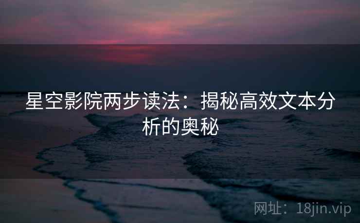 星空影院两步读法:揭秘高效文本分析的奥秘 星空影院两步读法:揭秘高效文本分析的奥秘
