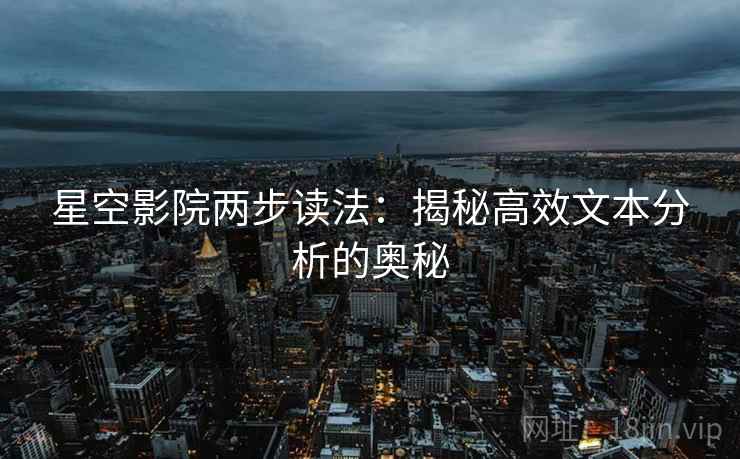 星空影院两步读法:揭秘高效文本分析的奥秘 星空影院两步读法:揭秘高效文本分析的奥秘