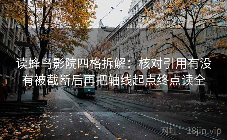 读蜂鸟影院四格拆解:核对引用有没有被截断后再把轴线起点终点读全 读蜂鸟影院四格拆解:核对引用有没有被截断后再把轴线起点终点读全