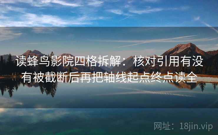 读蜂鸟影院四格拆解:核对引用有没有被截断后再把轴线起点终点读全 读蜂鸟影院四格拆解:核对引用有没有被截断后再把轴线起点终点读全