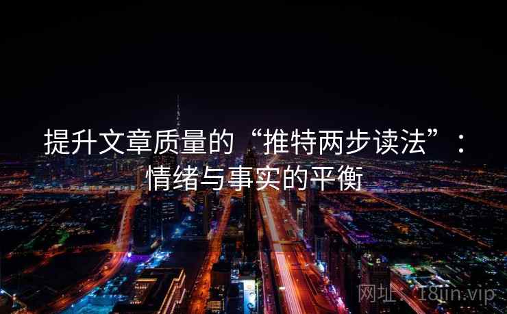 提升文章质量的“推特两步读法”:情绪与事实的平衡 提升文章质量的“推特两步读法”:情绪与事实的平衡