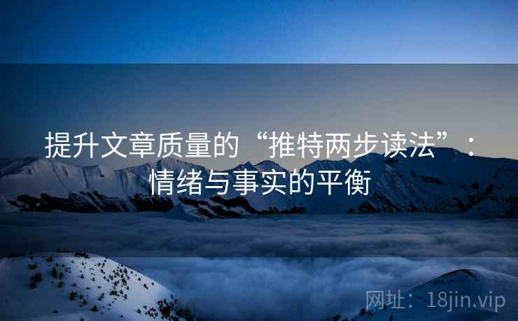 提升文章质量的“推特两步读法”:情绪与事实的平衡 提升文章质量的“推特两步读法”:情绪与事实的平衡