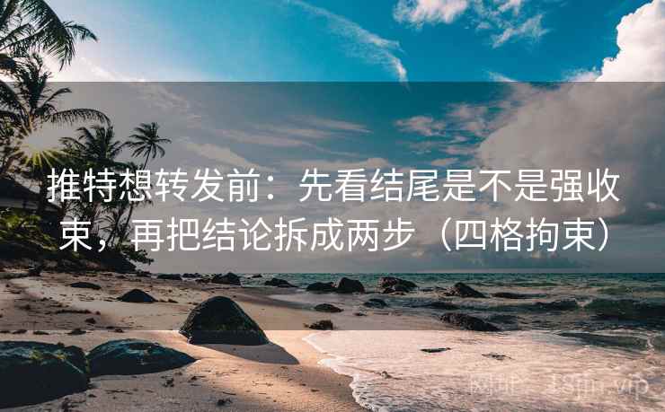 推特想转发前:先看结尾是不是强收束,再把结论拆成两步(四格拘束) 推特想转发前:先看结尾是不是强收束,再把结论拆成两步(四格拘束)