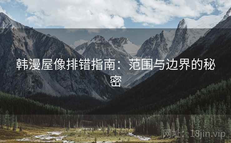 韩漫屋像排错指南:范围与边界的秘密 韩漫屋像排错指南:范围与边界的秘密