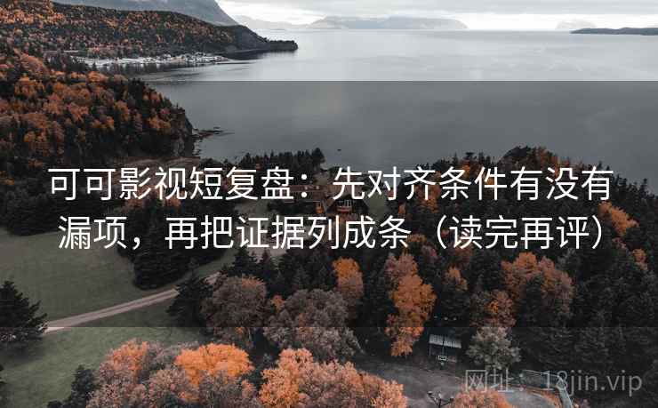可可影视短复盘:先对齐条件有没有漏项,再把证据列成条(读完再评) 可可影视短复盘:先对齐条件有没有漏项,再把证据列成条(读完再评)