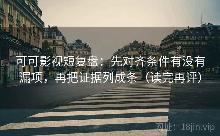 可可影视短复盘:先对齐条件有没有漏项,再把证据列成条(读完再评) 可可影视短复盘:先对齐条件有没有漏项,再把证据列成条(读完再评)
