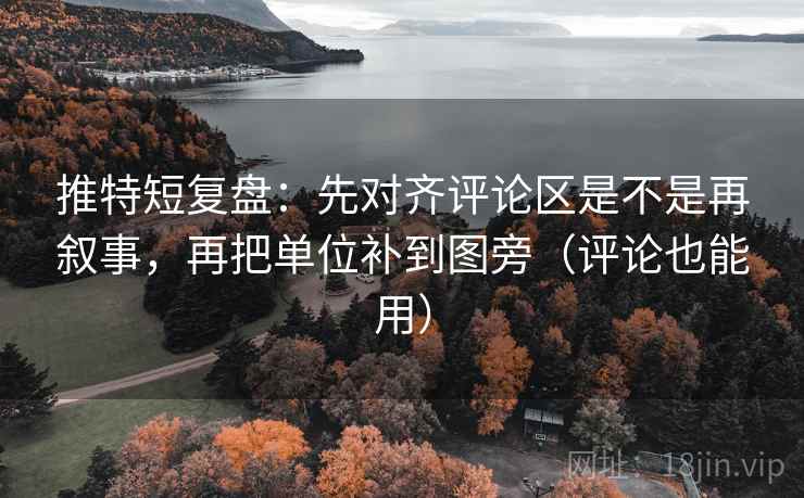 推特短复盘:先对齐评论区是不是再叙事,再把单位补到图旁(评论也能用) 推特短复盘:先对齐评论区是不是再叙事,再把单位补到图旁(评论也能用)