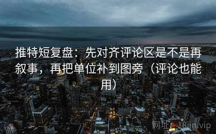 推特短复盘:先对齐评论区是不是再叙事,再把单位补到图旁(评论也能用) 推特短复盘:先对齐评论区是不是再叙事,再把单位补到图旁(评论也能用)
