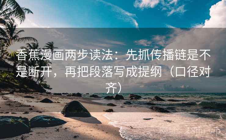 香蕉漫画两步读法:先抓传播链是不是断开,再把段落写成提纲(口径对齐) 香蕉漫画两步读法:先抓传播链是不是断开,再把段落写成提纲(口径对齐)